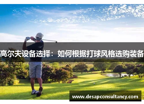 高尔夫设备选择：如何根据打球风格选购装备